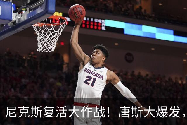 尼克斯复活大作战！唐斯大爆发，赛后抱住好兄弟布伦森
